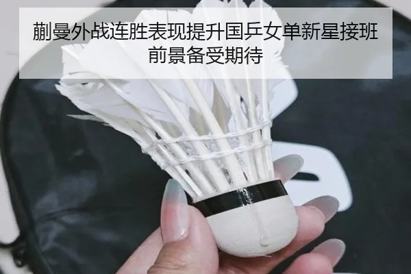 蒯曼外战连胜表现提升国乒女单新星接班前景备受期待 - ODSPORTS