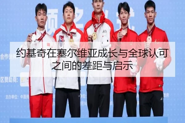 约基奇在塞尔维亚成长与全球认可之间的差距与启示 - ODSPORTS