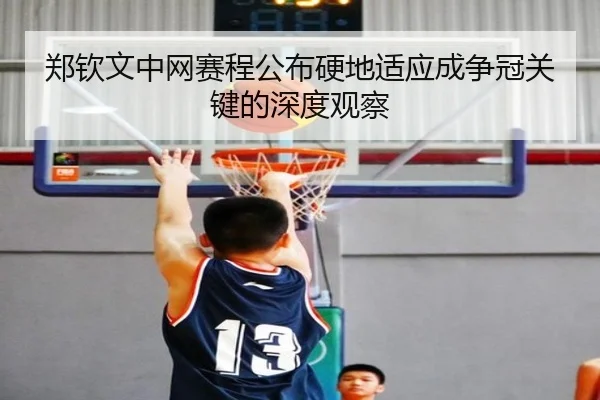 郑钦文中网赛程公布硬地适应成争冠关键的深度观察 - ODSPORTS