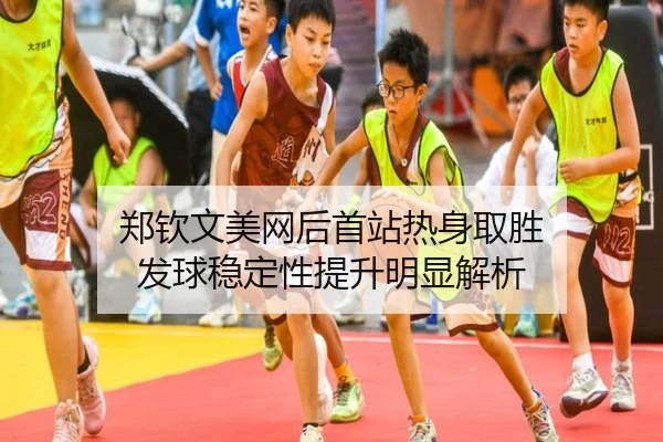 郑钦文美网后首站热身取胜 发球稳定性提升明显解析（ODSPORTS）